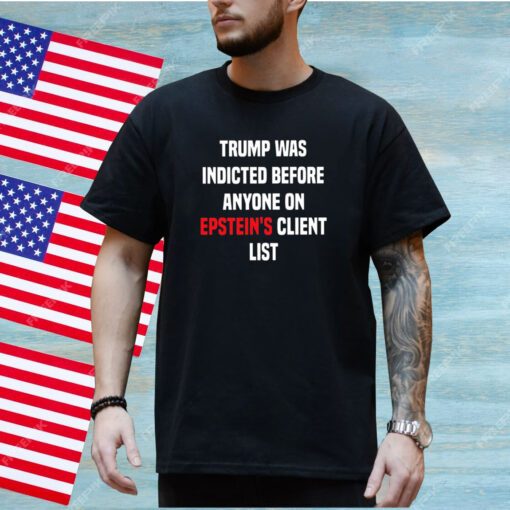 King Bau Trump Was Indicted Before Anyone On Epstein’s Client List Shirt