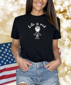 Life Is Mid Shirts