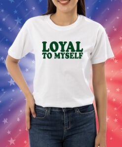 Shirt Loyal To Myself Shirts