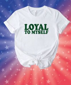 Shirt Loyal To Myself Unisex Shirts