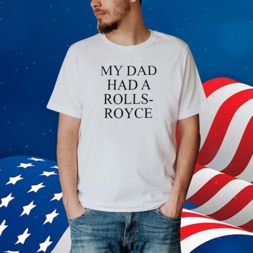 My Dad Had A Rolls-Royce Shirt