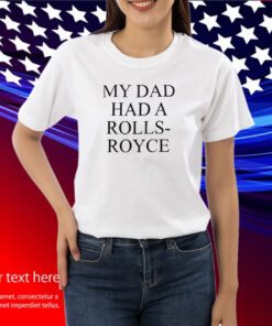 My Dad Had A Rolls-Royce Shirts