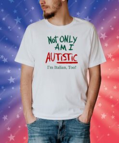 Not Only Am I Autistic I'm Italian Too Limited Tee Shirt