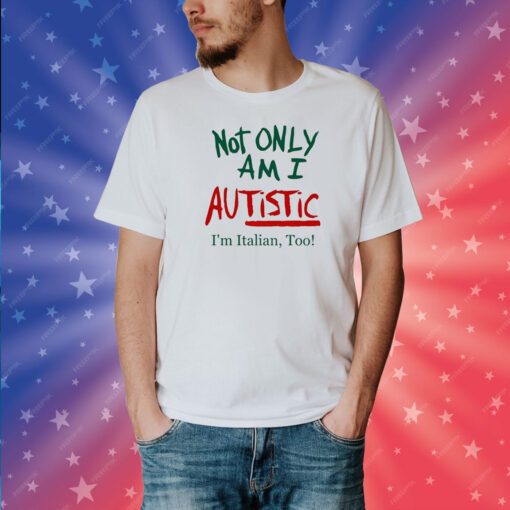 Not Only Am I Autistic I'm Italian Too Limited Tee Shirt