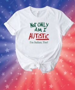 Not Only Am I Autistic I'm Italian Too Limited Unisex Shirts