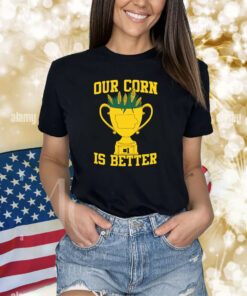 Our Corn Is Better Shirts