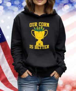 Our Corn Is Better Shirt