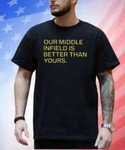 Our Middle Infield Is Better Than Yours Shirt
