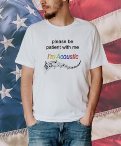 Please Be Patient With Me I'm Acoustic T-Shirt