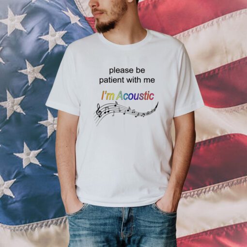 Please Be Patient With Me I'm Acoustic T-Shirt