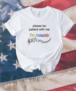 Please Be Patient With Me I'm Acoustic T-Shirt