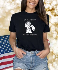 Quarantined But Still Traveling Shirts