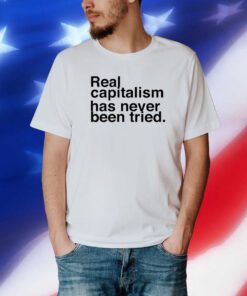 Real Capitalism Has Never Been Tried Tee Shirt