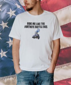 Ride Me Like The Fortnite Battles Bus T-Shirt