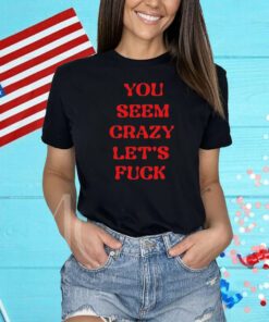 Rockstar You Seem Crazy Let's Fuck Shirts