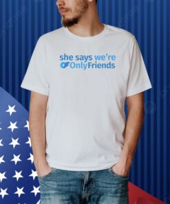 She Says We’re Only Friends Shirt