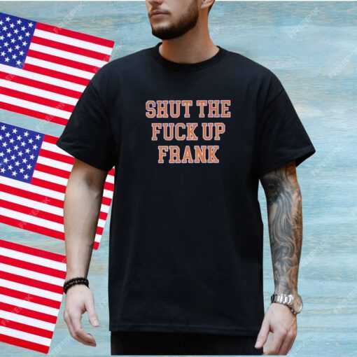 Shut The Fuck Up Frank Shirt