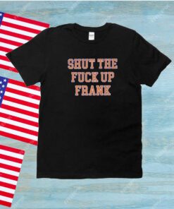 Shut The Fuck Up Frank Unisex Shirts