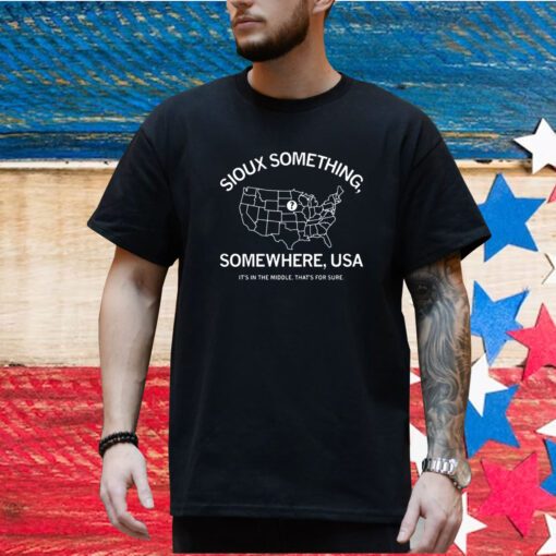 Sioux Something Somewhere Usa It's In The Middle That's For Sure Tee Shirt
