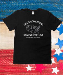 Sioux Something Somewhere Usa It's In The Middle That's For Sure Unisex Shirt