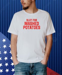 Slut For Mashed Potatoes Shirt