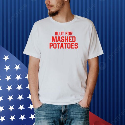 Slut For Mashed Potatoes Shirt