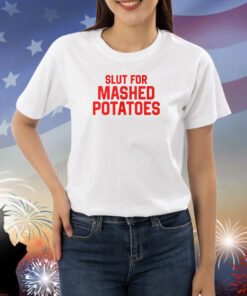 Slut For Mashed Potatoes Shirts