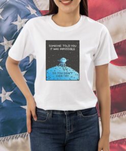 Someone Told You It Was Impossible So You Didn't Even Try Shirts