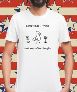 Sometimes I Think Not Very Often Through Shirt