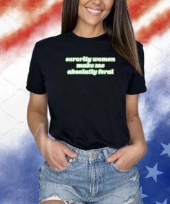 Sorority Women Make Me Absolutely Feral Tee Shirt