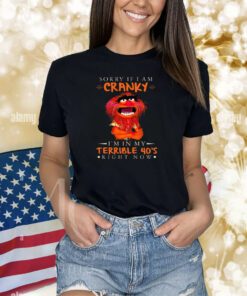 Sorry If I Am Cranky I’M In My Terrible 40’s Right Now T-Shirts
