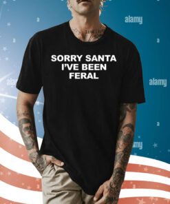 Sorry Santa I’ve Been Feral Shirt