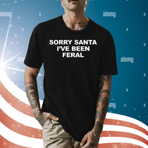 Sorry Santa I’ve Been Feral Shirt