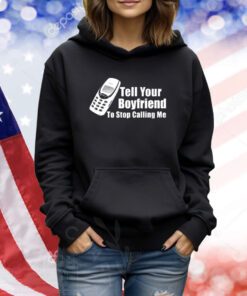 Tell Your Boyfriend To Stop Calling Me Mobile Phone TShirts