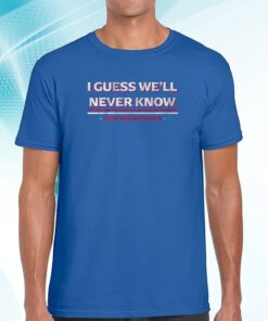 Texas: I Guess We'll Never Know Shirt