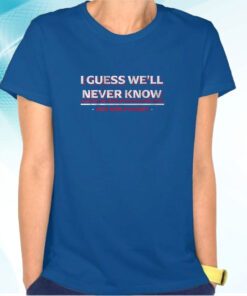 Texas: I Guess We'll Never Know Shirts