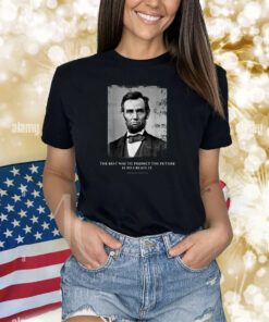 The Best Way To Predict The Future Is To Create It Abraham Lincoln Shirts