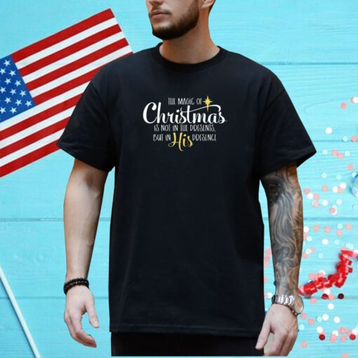 The Magic Of Christmas Is Not In The Presents But In His Presence Shirt