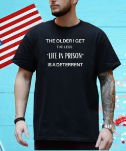 The Older I Get The Less Life In Prison Is A Daterrent Shirt