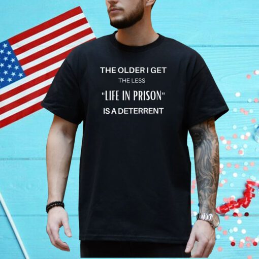 The Older I Get The Less Life In Prison Is A Daterrent Shirt