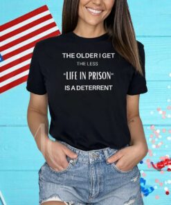 The Older I Get The Less Life In Prison Is A Daterrent Shirt
