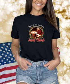 There Is No Christmas Without Jesus Christ TShirts