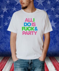 Top All I Do Is Fuck And Party Tee Shirt
