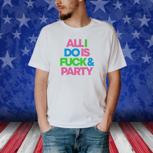 Top All I Do Is Fuck And Party Tee Shirt