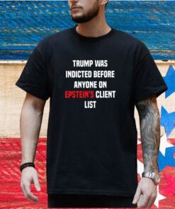 Trump Was Indicted Before Anyone On Epsteins Client List King Bau Shirt