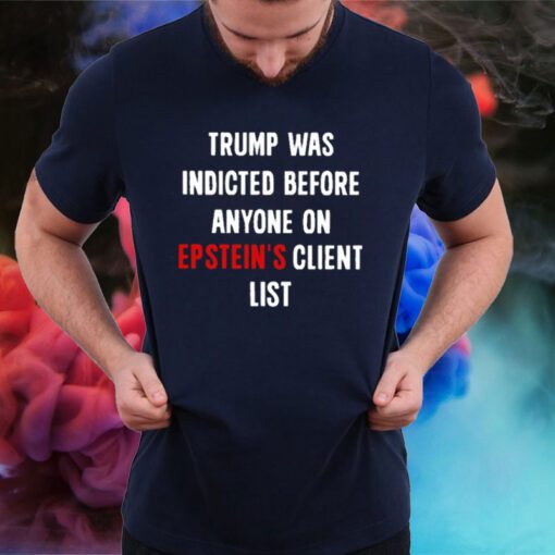 Trump Was Indicted Before Anyone On Epstein’s Client List Tee Shirt