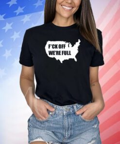 Trumplatinos24 Fuck Off We're Full Shirts
