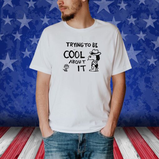 Trying To Be Cool About It Shirt
