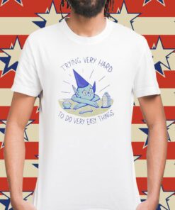 Trying Very Hard To Do Very Easy Things Shirt