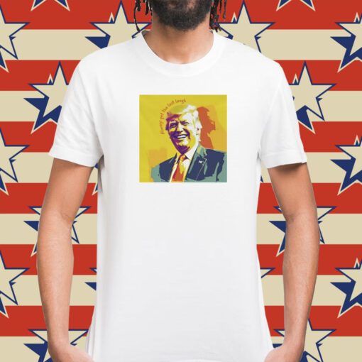 Unwoke Art Trump’s Always Get The Last Laugh Shirt